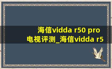 海信vidda r50 pro电视评测_海信vidda r55 pro怎么样